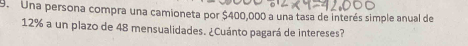 Una persona compra una camioneta por $400,000 a una tasa de interés simple anual de
12% a un plazo de 48 mensualidades. ¿Cuánto pagará de intereses?