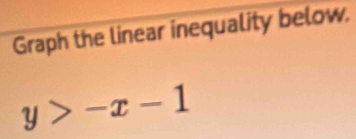 Graph the linear inequality below.
y>-x-1