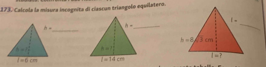 173, Calcola la misura incognita di ciascun triangolo equilatero.
_
_ h=
h=?
l=14cm