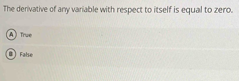 The derivative of any variable with respect to itself is equal to zero.
ATrue
BFalse