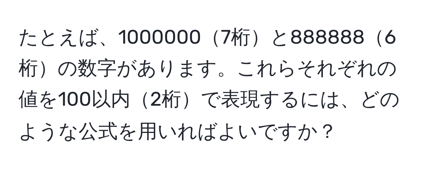 たとえば、10000007桁と8888886桁の数字があります。これらそれぞれの値を100以内2桁で表現するには、どのような公式を用いればよいですか？