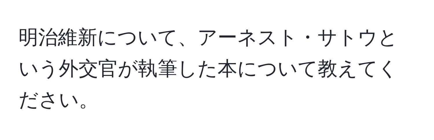 明治維新について、アーネスト・サトウという外交官が執筆した本について教えてください。