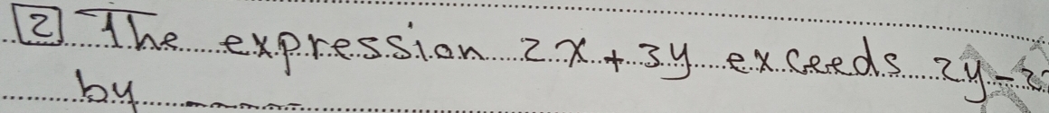 ② The expression 2x+3y exceeds 2y-2
by