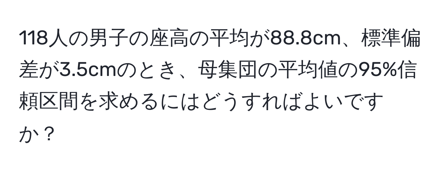 118人の男子の座高の平均が88.8cm、標準偏差が3.5cmのとき、母集団の平均値の95%信頼区間を求めるにはどうすればよいですか？