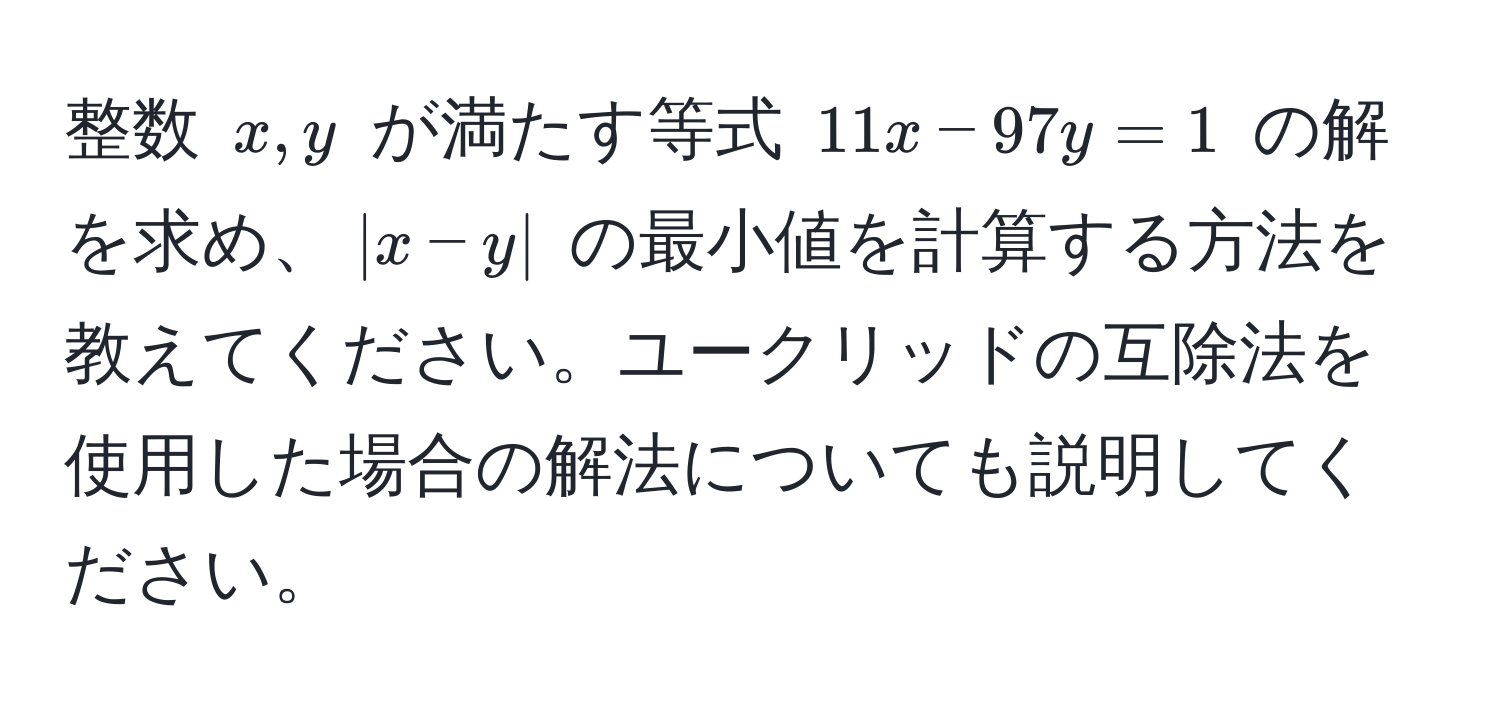 整数 $x, y$ が満たす等式 $11x - 97y = 1$ の解を求め、$|x - y|$ の最小値を計算する方法を教えてください。ユークリッドの互除法を使用した場合の解法についても説明してください。