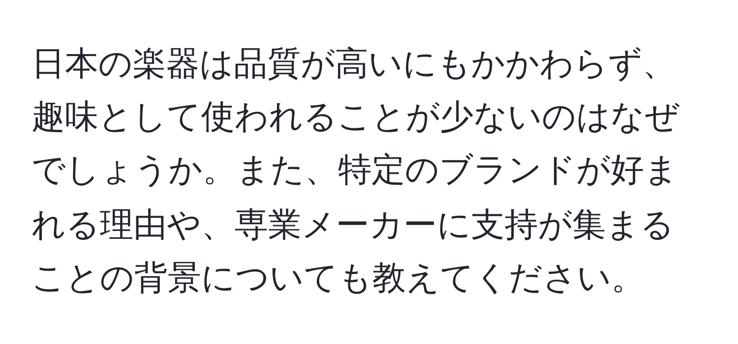 日本の楽器は品質が高いにもかかわらず、趣味として使われることが少ないのはなぜでしょうか。また、特定のブランドが好まれる理由や、専業メーカーに支持が集まることの背景についても教えてください。