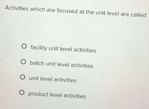 Solved: Activities which are focused at the unit level are called ...