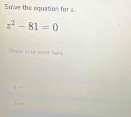 Solve the equation for .
z^2-81=0
Show your work here
z=
z=