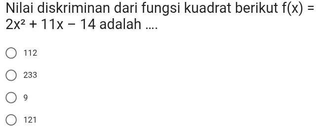 Nilai diskriminan dari fungsi kuadrat berikut f(x)=
2x^2+11x-14 adalah ....
112
233
9
121