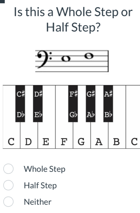 Is this a Whole Step or
Half Step?
Whole Step
Half Step
Neither