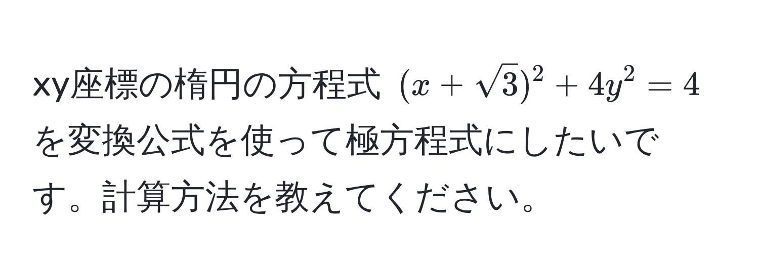 xy座標の楕円の方程式 $(x+sqrt(3))^2 + 4y^2 = 4$ を変換公式を使って極方程式にしたいです。計算方法を教えてください。