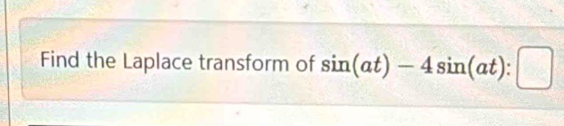 Find the Laplace transform of sin (at)-4sin (at):□