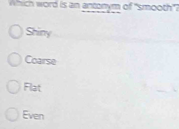 Which word is an antonym of “smooth”?
Shiny
Coarse
Flat
Even