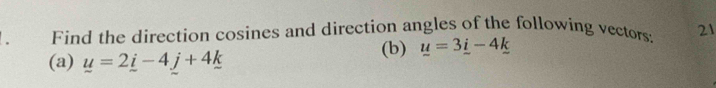 Find the direction cosines and direction angles of the following vectors: 21 
(b) u=3_ i-4_ k
(a) y=2_ i-4j+4j+4k