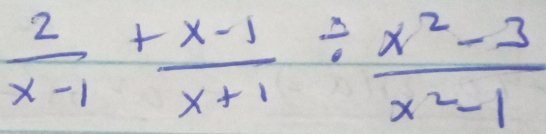  2/x-1 + (x-1)/x+1 /  (x^2-3)/x^2-1 