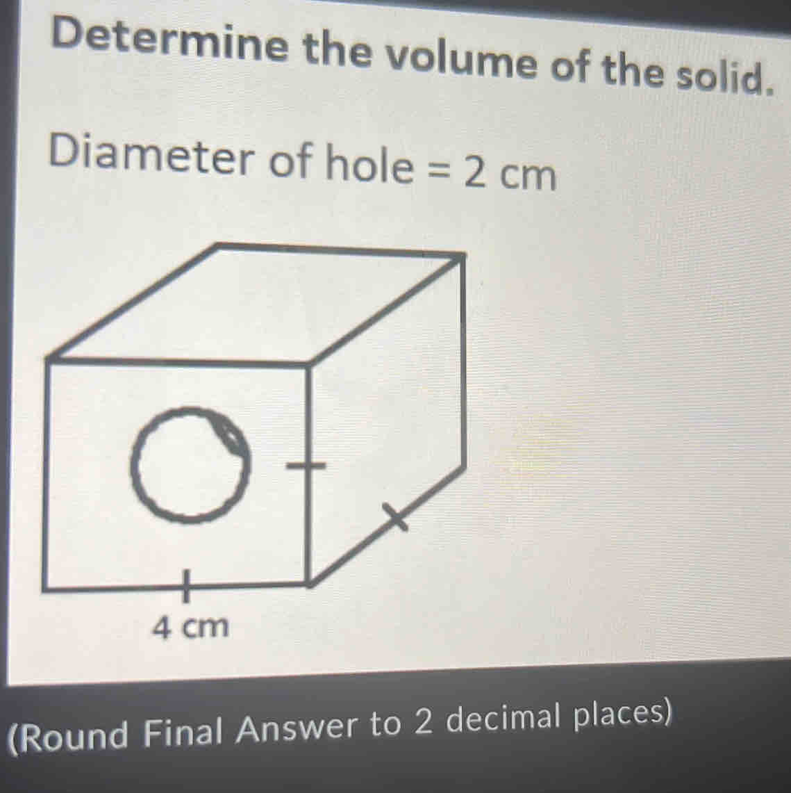 Determine the volume of the solid. 
Diameter of hole =2cm
(Round Final Answer to 2 decimal places)