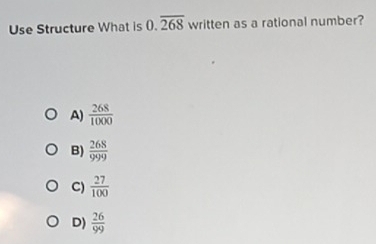 Use Structure What is 0.overline 268 written as a rational number?
A)  268/1000 
B)  268/999 
C)  27/100 
D)  26/99 