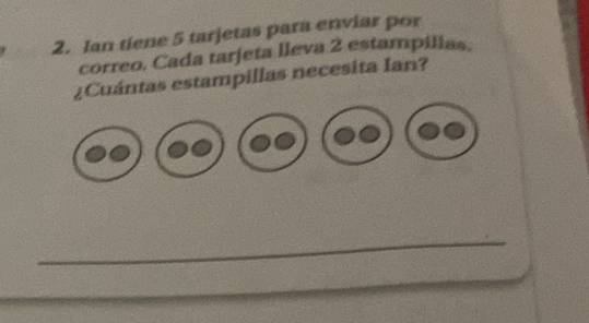 Ian tiene 5 tarjetas para enviar por 
correo. Cada tarjeta lleva 2 estampilias. 
¿Cuántas estampillas necesita Ian? 
_