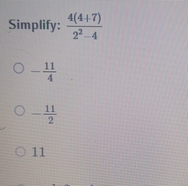 Simplify:  (4(4+7))/2^2-4 
- 11/4 
- 11/2 
11