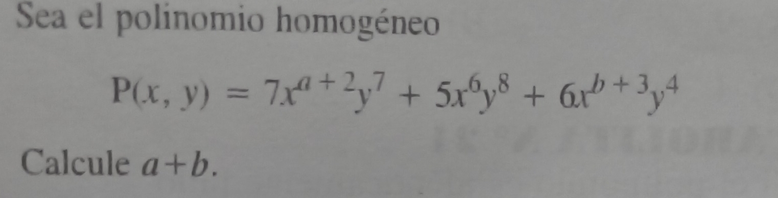 Sea el polinomio homogéneo
P(x,y)=7x^(a+2)y^7+5x^6y^8+6x^(b+3)y^4
Calcule a+b.