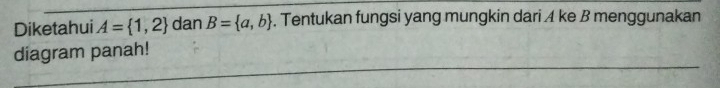 Diketahui A= 1,2 dan B= a,b. Tentukan fungsi yang mungkin dari A ke B menggunakan 
diagram panah!