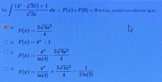 Se ∈t  ((4^x· sqrt[3](2x))+1)/sqrt[3](2x) dx=F(x) e F(0)=0 então, podemos afirmar que:
a F(x)= 3sqrt[3](4x^2)/4 
b. F(x)=4^x-1
C. F(x)= 4^x/ln (4) ·  3sqrt[3](4x^2)/4 
d F(x)= 4^x/ln (4) + 3sqrt[3](4x^2)/4 - 1/2ln (2) 