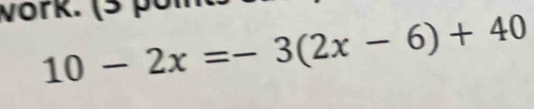 vork. (³ pon
10-2x=-3(2x-6)+40