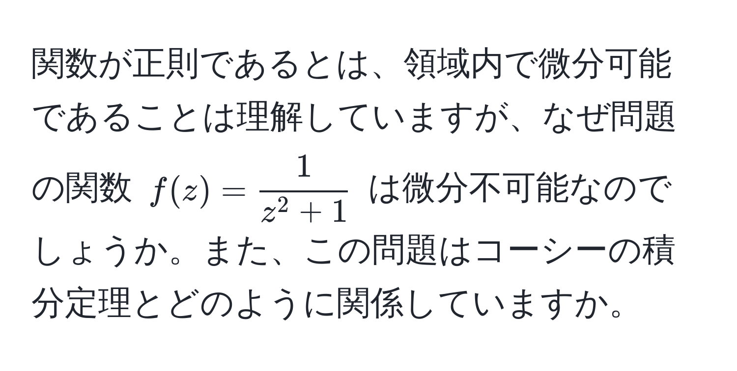 関数が正則であるとは、領域内で微分可能であることは理解していますが、なぜ問題の関数 $f(z) = frac1z^(2 + 1)$ は微分不可能なのでしょうか。また、この問題はコーシーの積分定理とどのように関係していますか。