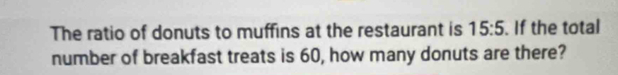 The ratio of donuts to muffins at the restaurant is 15:5. If the total 
number of breakfast treats is 60, how many donuts are there?