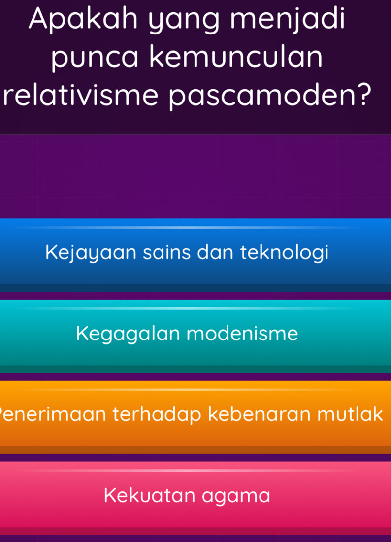 Apakah yang menjadi
punca kemunculan
relativisme pascamoden?
Kejayaan sains dan teknologi
Kegagalan modenisme
Penerimaan terhadap kebenaran mutlak
Kekuatan agama