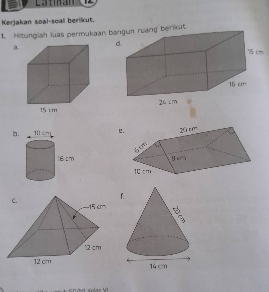 Latinan 
Kerjakan soal-soal berikut. 
1. Hitunglah luas permukaan b berikut. 
a. 
b. e

f 
S /MI Kelas VI