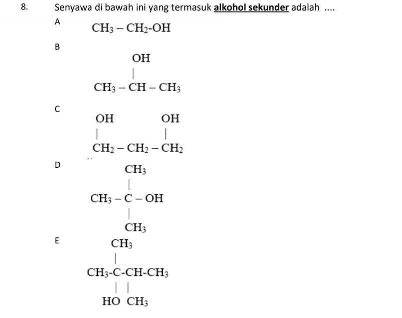 Senyawa di bawah ini yang termasuk alkohol sekunder adalah ....
A
CH_3-CH_2-OH
B
_CH_3-CH-CH_3^OH-CH_3 endarray 
C
D
E beginarrayr □ -4&-8 beginarrayr -8 □  □  □  □  □  w-20 hline -1&-1&-1&-2 when-3endarray