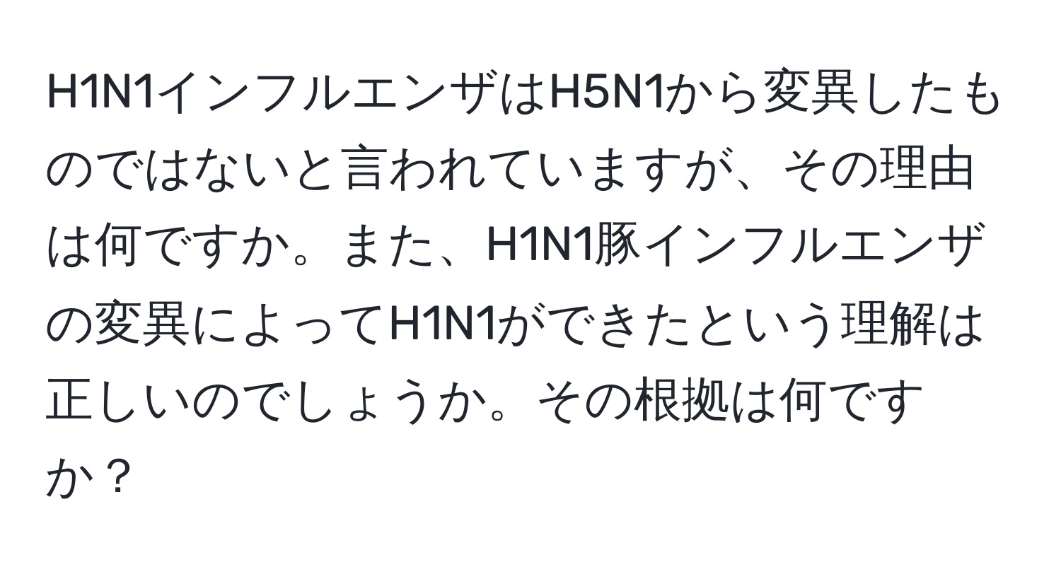 H1N1インフルエンザはH5N1から変異したものではないと言われていますが、その理由は何ですか。また、H1N1豚インフルエンザの変異によってH1N1ができたという理解は正しいのでしょうか。その根拠は何ですか？