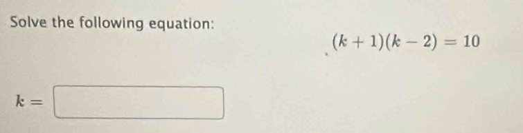 Solve the following equation:
(k+1)(k-2)=10
k=□