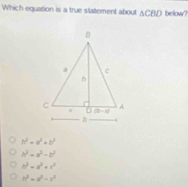 Which equation is a true statement about △ CBD below?
h^2-a^2+b^2
h^2=a^2-b^2
h^2=a^2+x^2
h^2=a^2-x^2