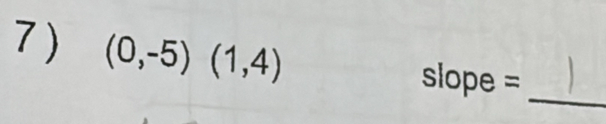 (0,-5)(1,4)
_ 
slope =