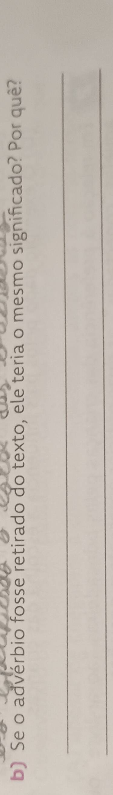 Se o advérbio fosse retirado do texto, ele teria o mesmo significado? Por quê? 
_ 
_