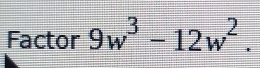 Factor 9w^3-12w^2.