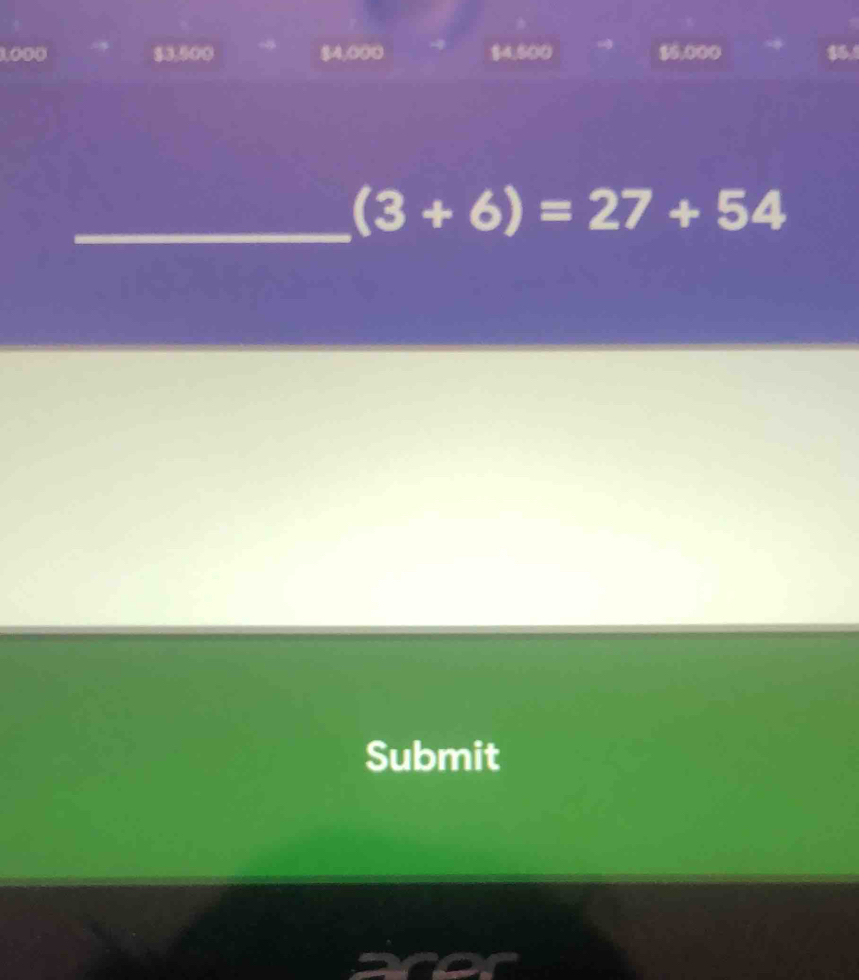 1O00 $3,500 $4,000 $4,500 $0.000
_
(3+6)=27+54
Submit