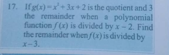 If g(x)=x^2+3x+2 is the quotient and 3
the remainder when a polynomial 
function f(x) is divided by x-2. Find 
the remainder when f(x) is divided by
x-3.