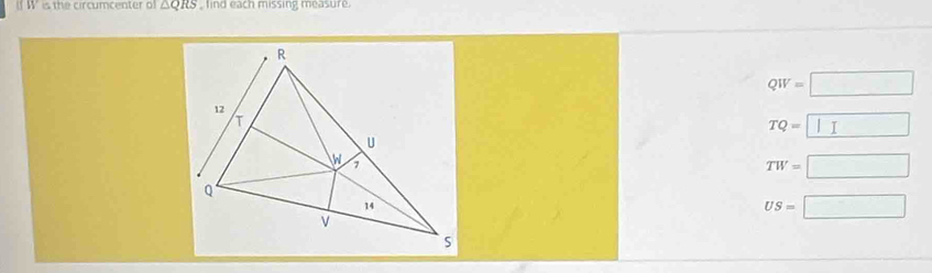 is the circumcenter o △ QRS find each missing measure.
QW=□
TQ=□
TW=□
US=□