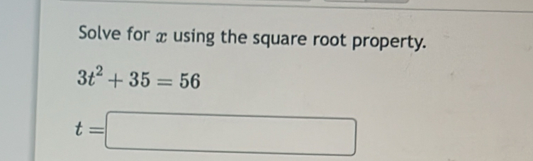 Solve for x using the square root property.
3t^2+35=56
t=□