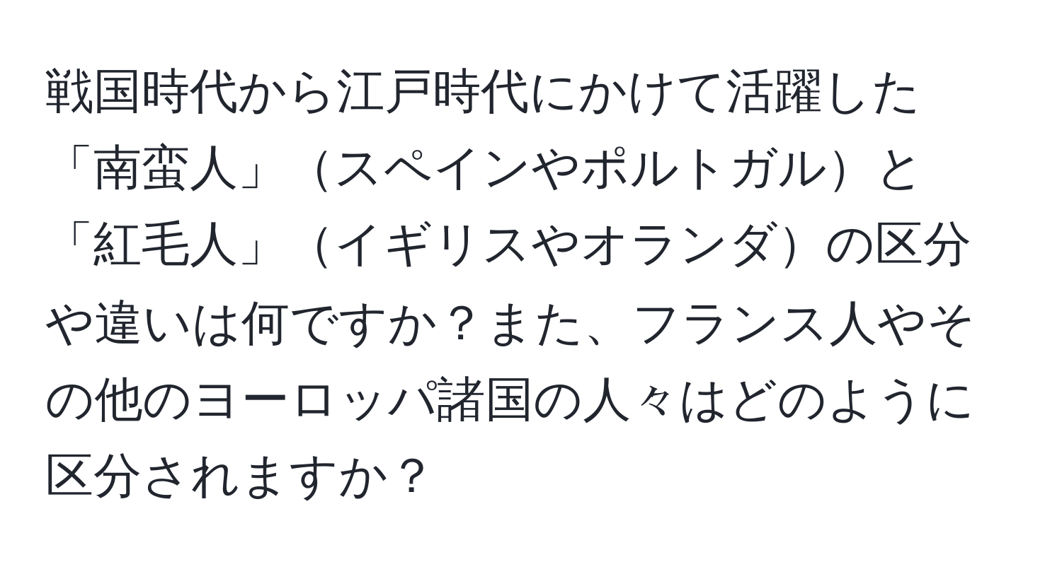 戦国時代から江戸時代にかけて活躍した「南蛮人」スペインやポルトガルと「紅毛人」イギリスやオランダの区分や違いは何ですか？また、フランス人やその他のヨーロッパ諸国の人々はどのように区分されますか？