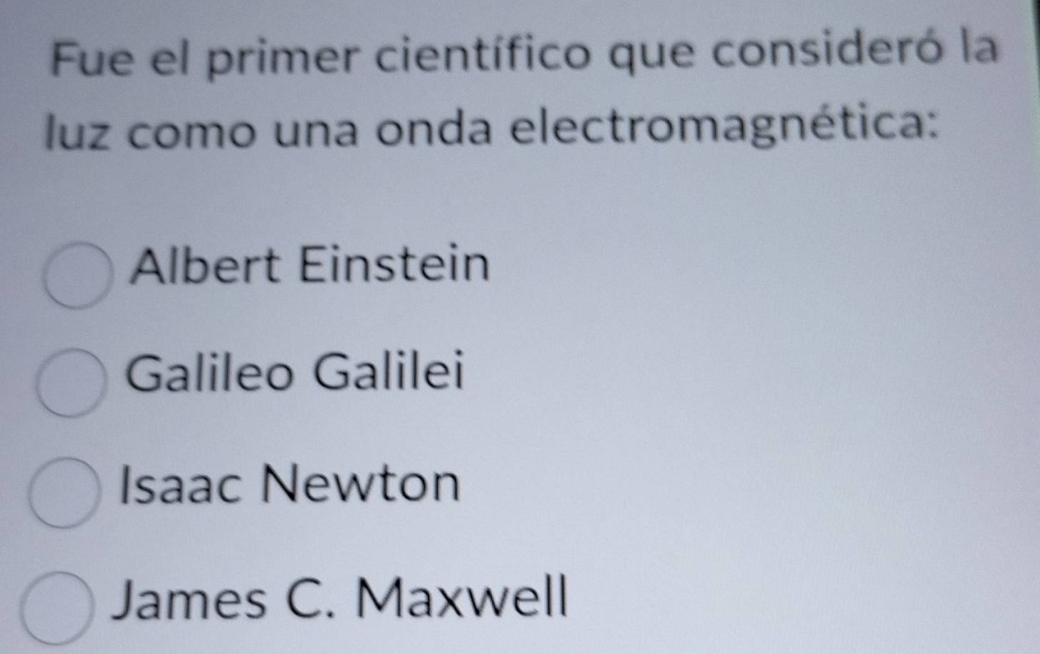 Fue el primer científico que consideró la
luz como una onda electromagnética:
Albert Einstein
Galileo Galilei
Isaac Newton
James C. Maxwell