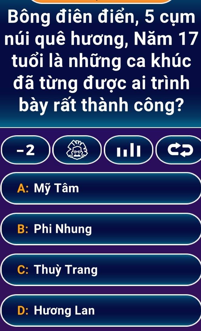 Bông điên điển, 5 cụm
núi quê hương, Năm 17
tuổi là những ca khúc
đã từng được ai trình
bày rất thành công?
-2
A: Mỹ Tâm
B: Phi Nhung
C: Thuỳ Trang
D: Hương Lan