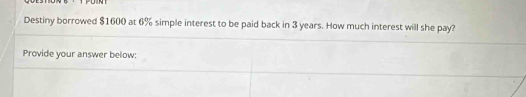 Destiny borrowed $1600 at 6% simple interest to be paid back in 3 years. How much interest will she pay? 
Provide your answer below: