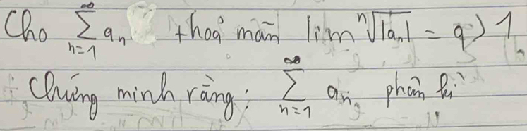 Chosumlimits _(n=1)^(∈fty)a_n thea man limsqrt[n](|a_n)|=q>1
Cluing minh ràing; sumlimits _(n=1)^(∈fty)a_n phan Qi