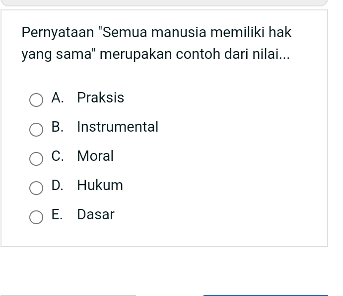 Pernyataan "Semua manusia memiliki hak
yang sama" merupakan contoh dari nilai...
A. Praksis
B. Instrumental
C. Moral
D. Hukum
E. Dasar