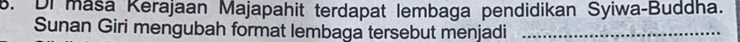 Di masa Kerajaan Majapahit terdapat lembaga pendidikan Syiwa-Buddha. 
Sunan Giri mengubah format lembaga tersebut menjadi_