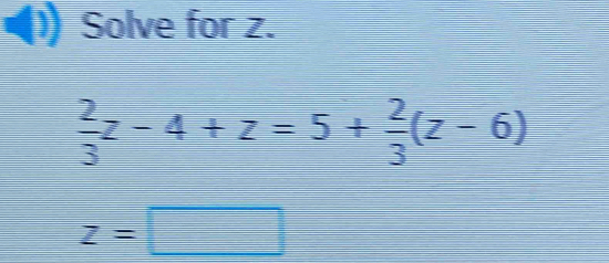 Solve for z.
 2/3 z-4+z=5+ 2/3 (z-6)
z=□